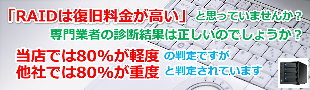 RAIDは高いと思っていませんか？専門業者の判定は正しいでしょうか？当店の80%は軽度の判定ですが、他社の80%は重度の判定です。